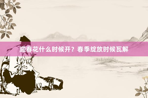 迎春花什么时候开？春季绽放时候瓦解