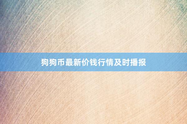狗狗币最新价钱行情及时播报